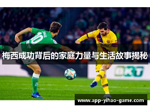 梅西成功背后的家庭力量与生活故事揭秘