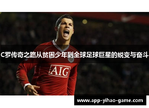 C罗传奇之路从贫困少年到全球足球巨星的蜕变与奋斗
