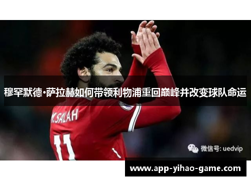 穆罕默德·萨拉赫如何带领利物浦重回巅峰并改变球队命运