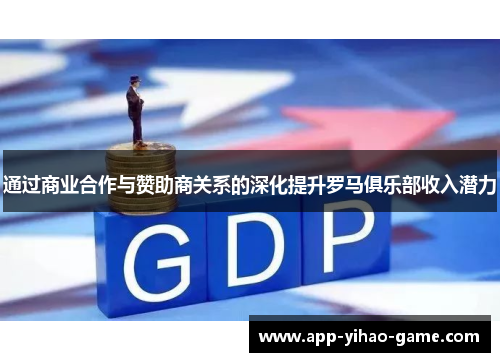 通过商业合作与赞助商关系的深化提升罗马俱乐部收入潜力