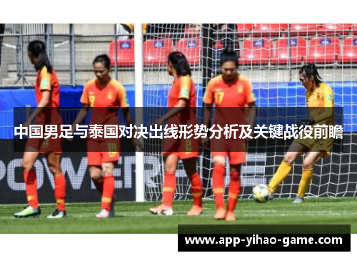 中国男足与泰国对决出线形势分析及关键战役前瞻