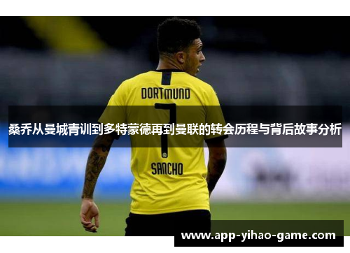 桑乔从曼城青训到多特蒙德再到曼联的转会历程与背后故事分析