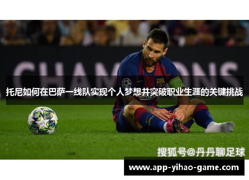 托尼如何在巴萨一线队实现个人梦想并突破职业生涯的关键挑战