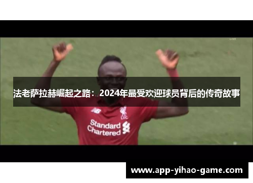 法老萨拉赫崛起之路：2024年最受欢迎球员背后的传奇故事