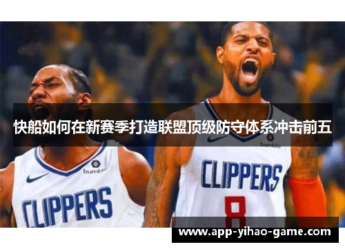 快船如何在新赛季打造联盟顶级防守体系冲击前五