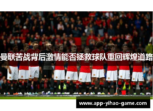 曼联苦战背后激情能否拯救球队重回辉煌道路