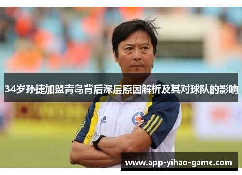 34岁孙捷加盟青岛背后深层原因解析及其对球队的影响