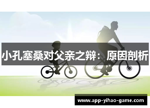 小孔塞桑对父亲之辩：原因剖析