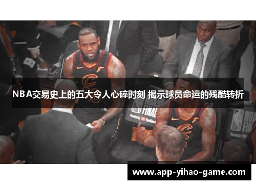 NBA交易史上的五大令人心碎时刻 揭示球员命运的残酷转折