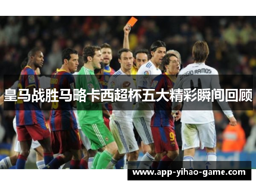 皇马战胜马略卡西超杯五大精彩瞬间回顾