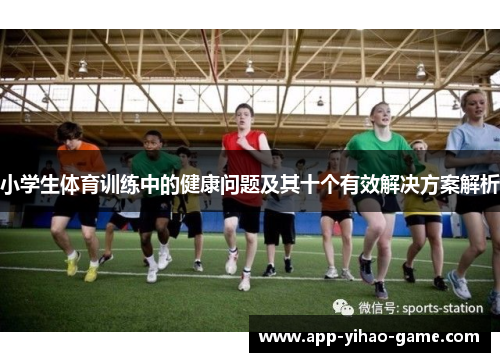 小学生体育训练中的健康问题及其十个有效解决方案解析