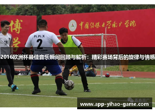 2016欧洲杯最佳音乐瞬间回顾与解析：精彩赛场背后的旋律与情感