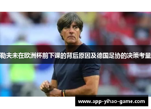 勒夫未在欧洲杯前下课的背后原因及德国足协的决策考量