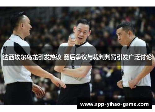 达西埃尔乌龙引发热议 赛后争议与裁判判罚引发广泛讨论