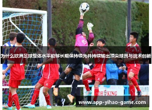 为什么欧洲足球整体水平能够长期保持领先并持续输出顶尖球员与战术创新
