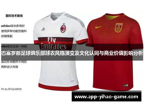 巴塞罗那足球俱乐部球衣风格演变及文化认同与商业价值影响分析