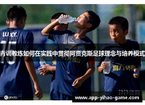 青训教练如何在实践中贯彻阿贾克斯足球理念与培养模式