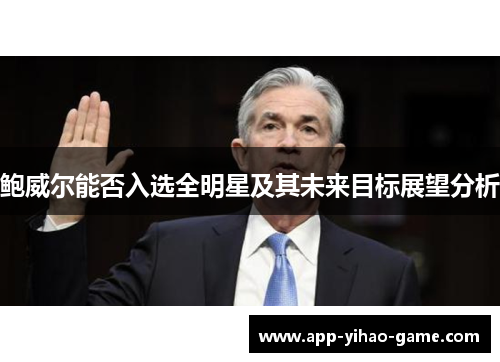 鲍威尔能否入选全明星及其未来目标展望分析