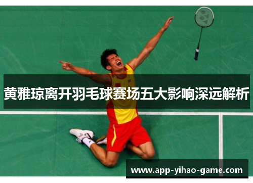 黄雅琼离开羽毛球赛场五大影响深远解析