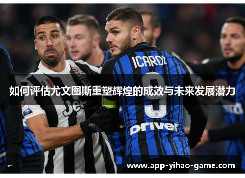 如何评估尤文图斯重塑辉煌的成效与未来发展潜力