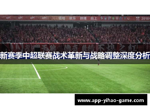 新赛季中超联赛战术革新与战略调整深度分析 新赛季中超联赛战术革新与战略调整深度分析