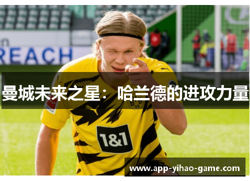 曼城未来之星:哈兰德的进攻力量 曼城未来之星:哈兰德的进攻力量