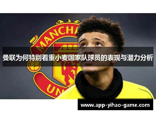 曼联为何特别看重小麦国家队球员的表现与潜力分析 曼联为何特别看重小麦国家队球员的表现与潜力分析