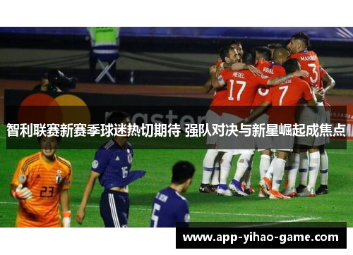 智利联赛新赛季球迷热切期待 强队对决与新星崛起成焦点 智利联赛新赛季球迷热切期待 强队对决与新星崛起成焦点