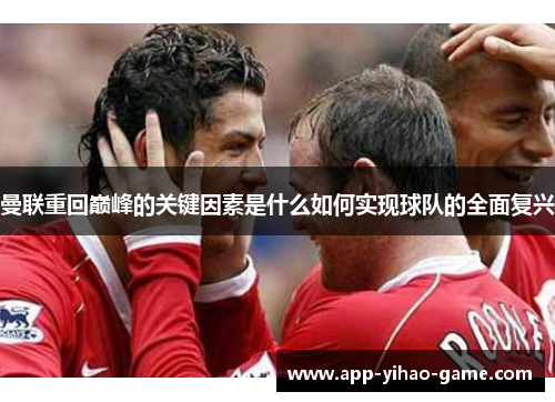 曼联重回巅峰的关键因素是什么如何实现球队的全面复兴 曼联重回巅峰的关键因素是什么如何实现球队的全面复兴