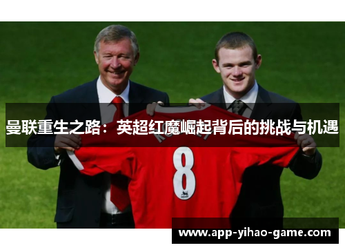 曼联重生之路：英超红魔崛起背后的挑战与机遇