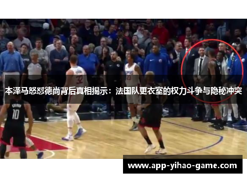 本泽马怒怼德尚背后真相揭示:法国队更衣室的权力斗争与隐秘冲突 本泽马怒怼德尚背后真相揭示:法国队更衣室的权力斗争与隐秘冲突