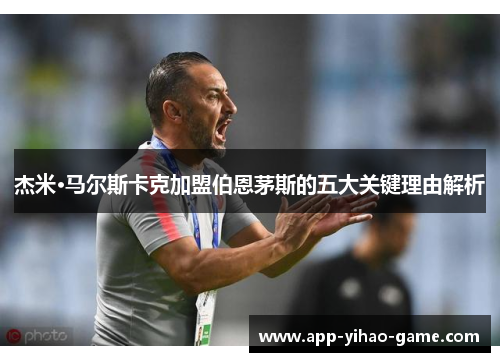 杰米·马尔斯卡克加盟伯恩茅斯的五大关键理由解析 杰米·马尔斯卡克加盟伯恩茅斯的五大关键理由解析