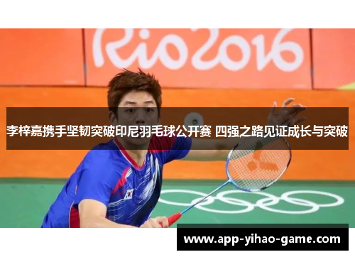 李梓嘉携手坚韧突破印尼羽毛球公开赛 四强之路见证成长与突破 李梓嘉携手坚韧突破印尼羽毛球公开赛 四强之路见证成长与突破