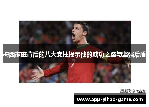 梅西家庭背后的八大支柱揭示他的成功之路与坚强后盾 梅西家庭背后的八大支柱揭示他的成功之路与坚强后盾