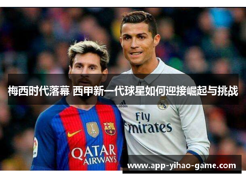 梅西时代落幕 西甲新一代球星如何迎接崛起与挑战 梅西时代落幕 西甲新一代球星如何迎接崛起与挑战
