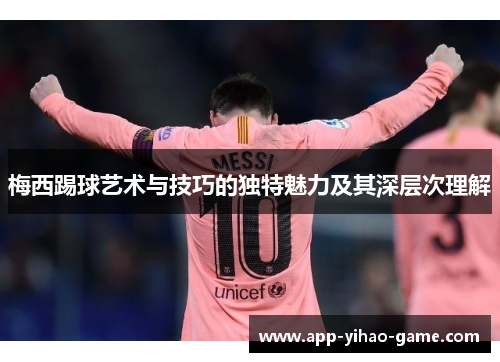 梅西踢球艺术与技巧的独特魅力及其深层次理解 梅西踢球艺术与技巧的独特魅力及其深层次理解