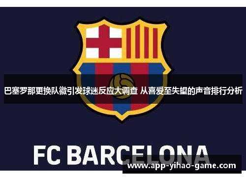 巴塞罗那更换队徽引发球迷反应大调查 从喜爱至失望的声音排行分析 巴塞罗那更换队徽引发球迷反应大调查 从喜爱至失望的声音排行分析
