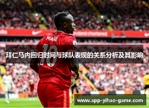 拜仁马内回归时间与球队表现的关系分析及其影响 拜仁马内回归时间与球队表现的关系分析及其影响
