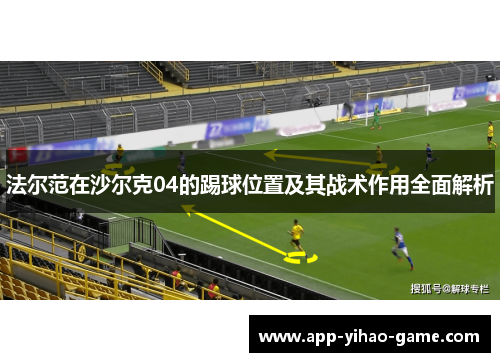 法尔范在沙尔克04的踢球位置及其战术作用全面解析 法尔范在沙尔克04的踢球位置及其战术作用全面解析