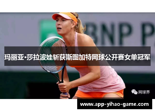 玛丽亚·莎拉波娃斩获斯图加特网球公开赛女单冠军 玛丽亚·莎拉波娃斩获斯图加特网球公开赛女单冠军