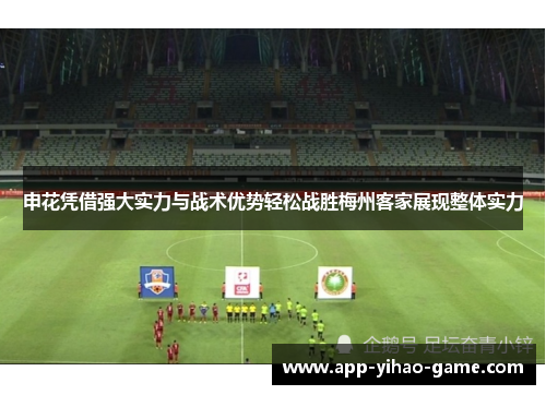 申花凭借强大实力与战术优势轻松战胜梅州客家展现整体实力 申花凭借强大实力与战术优势轻松战胜梅州客家展现整体实力