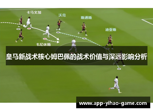 皇马新战术核心姆巴佩的战术价值与深远影响分析