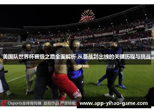 美国队世界杯晋级之路全面解析 从备战到出线的关键历程与挑战