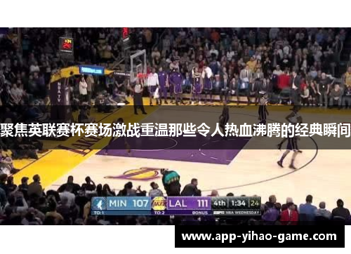 聚焦英联赛杯赛场激战重温那些令人热血沸腾的经典瞬间