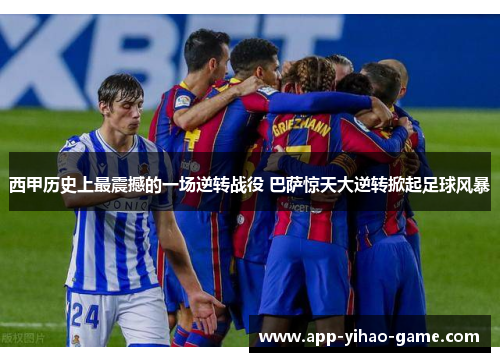 西甲历史上最震撼的一场逆转战役 巴萨惊天大逆转掀起足球风暴