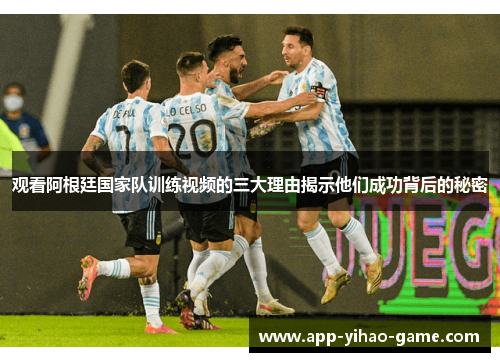 观看阿根廷国家队训练视频的三大理由揭示他们成功背后的秘密 观看阿根廷国家队训练视频的三大理由揭示他们成功背后的秘密