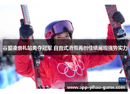 谷爱凌崇礼站勇夺冠军 自由式滑雪再创佳绩展现强势实力 谷爱凌崇礼站勇夺冠军 自由式滑雪再创佳绩展现强势实力