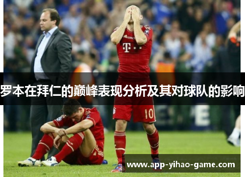 罗本在拜仁的巅峰表现分析及其对球队的影响 罗本在拜仁的巅峰表现分析及其对球队的影响