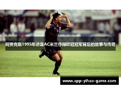 阿贾克斯1995年逆袭AC米兰夺得欧冠冠军背后的故事与传奇