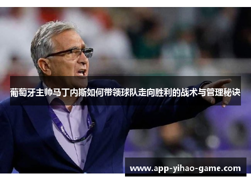 葡萄牙主帅马丁内斯如何带领球队走向胜利的战术与管理秘诀